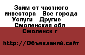 Займ от частного инвестора - Все города Услуги » Другие   . Смоленская обл.,Смоленск г.